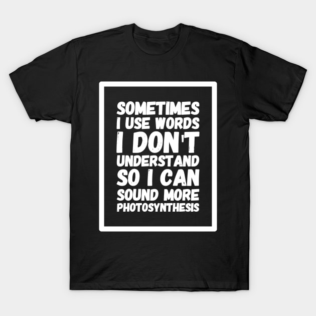 Sometimes I use words I don't understand so I can sound more photosynthesis T-Shirt by captainmood